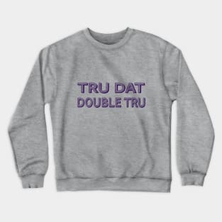 Tru Dat Double Tru Crewneck Sweatshirt